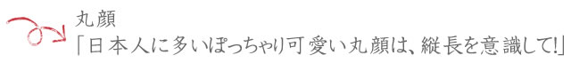 hear01-07 ■丸顔 「日本人に多いぽっちゃり可愛い丸顔は、縦長を意識して!」